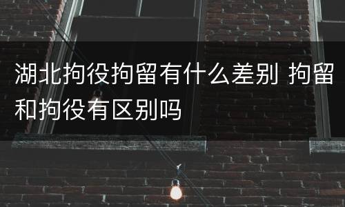 湖北拘役拘留有什么差别 拘留和拘役有区别吗