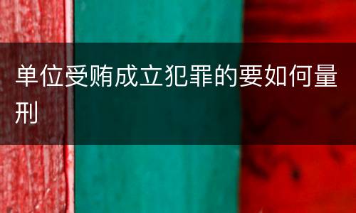 单位受贿成立犯罪的要如何量刑