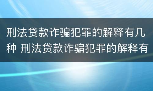 刑法贷款诈骗犯罪的解释有几种 刑法贷款诈骗犯罪的解释有几种形式
