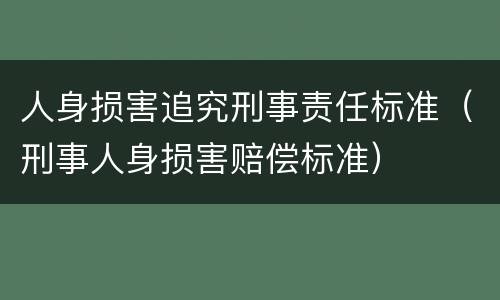 人身损害追究刑事责任标准（刑事人身损害赔偿标准）