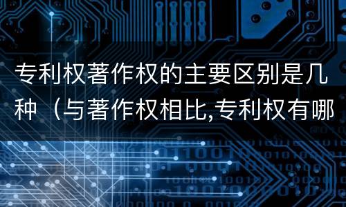 专利权著作权的主要区别是几种（与著作权相比,专利权有哪些特征）