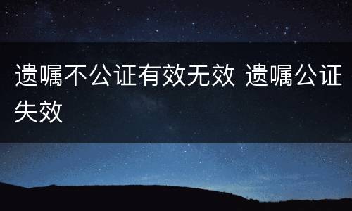 遗嘱不公证有效无效 遗嘱公证失效