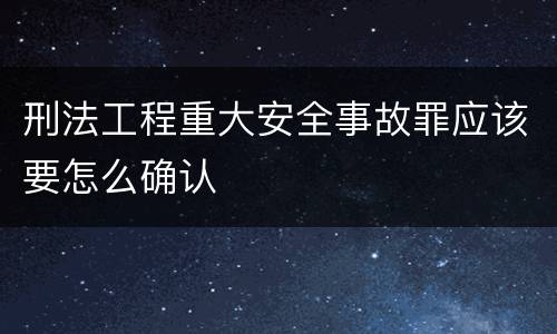 刑法工程重大安全事故罪应该要怎么确认