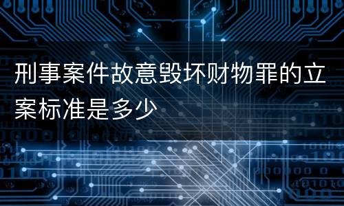 刑事案件故意毁坏财物罪的立案标准是多少