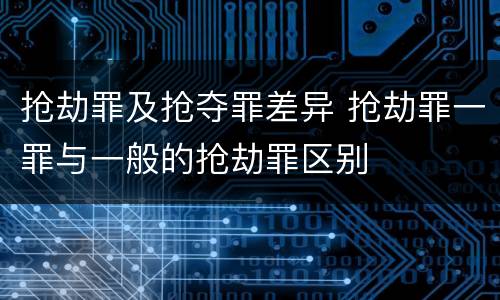 抢劫罪及抢夺罪差异 抢劫罪一罪与一般的抢劫罪区别