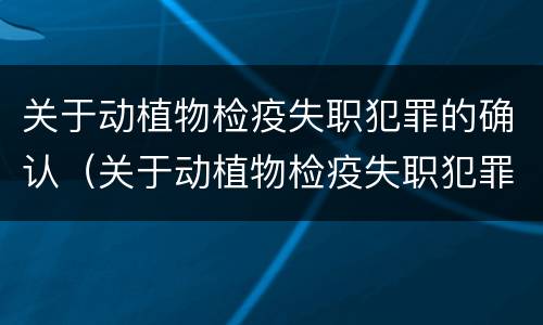 关于动植物检疫失职犯罪的确认（关于动植物检疫失职犯罪的确认标准）