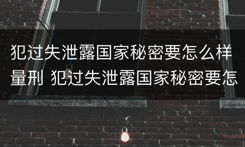犯过失泄露国家秘密要怎么样量刑 犯过失泄露国家秘密要怎么样量刑呢