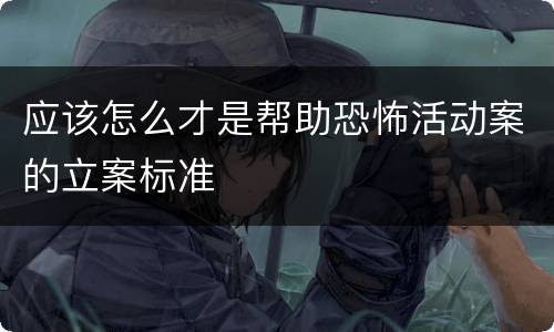 应该怎么才是帮助恐怖活动案的立案标准