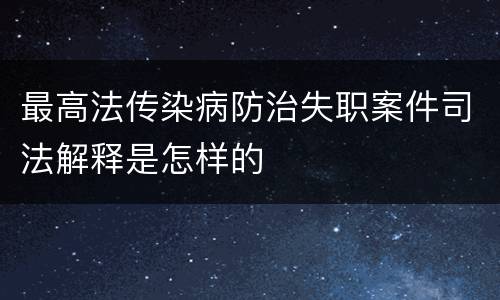 最高法传染病防治失职案件司法解释是怎样的