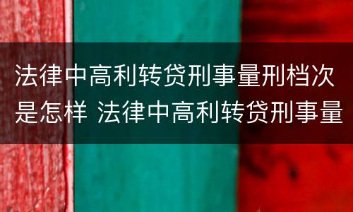 法律中高利转贷刑事量刑档次是怎样 法律中高利转贷刑事量刑档次是怎样划分的