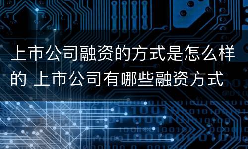 上市公司融资的方式是怎么样的 上市公司有哪些融资方式