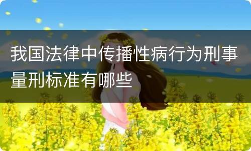 我国法律中传播性病行为刑事量刑标准有哪些