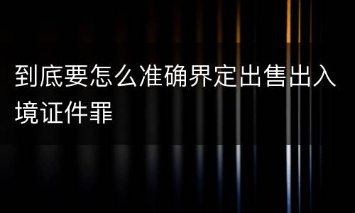 到底要怎么准确界定出售出入境证件罪