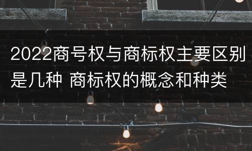 2022商号权与商标权主要区别是几种 商标权的概念和种类