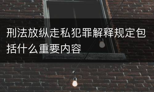 刑法放纵走私犯罪解释规定包括什么重要内容