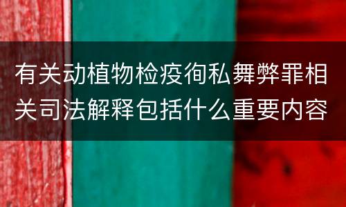 有关动植物检疫徇私舞弊罪相关司法解释包括什么重要内容