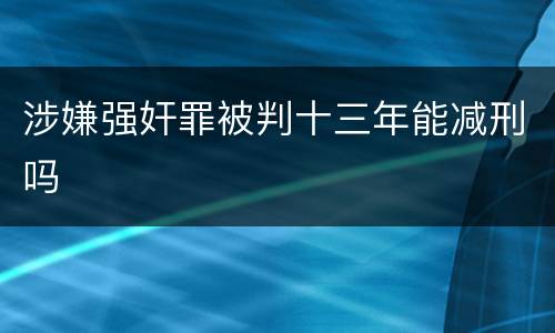 涉嫌强奸罪被判十三年能减刑吗