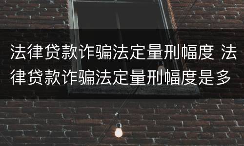 法律贷款诈骗法定量刑幅度 法律贷款诈骗法定量刑幅度是多少