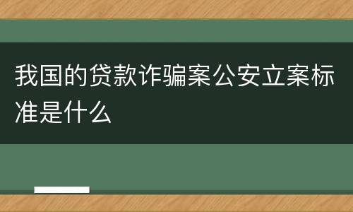 我国的贷款诈骗案公安立案标准是什么