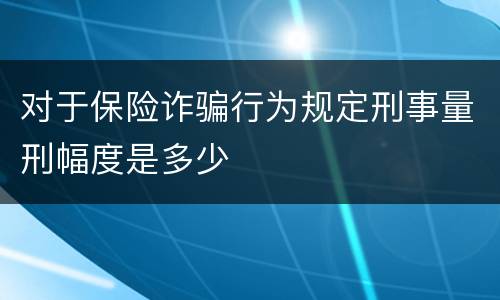对于保险诈骗行为规定刑事量刑幅度是多少