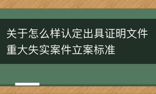 关于怎么样认定出具证明文件重大失实案件立案标准