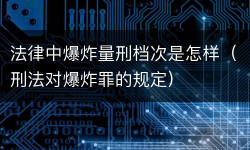 法律中爆炸量刑档次是怎样（刑法对爆炸罪的规定）
