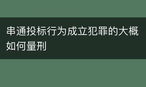串通投标行为成立犯罪的大概如何量刑