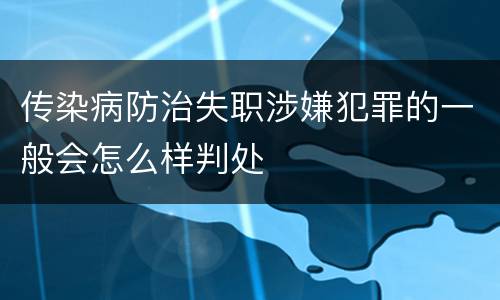 传染病防治失职涉嫌犯罪的一般会怎么样判处