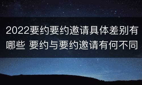 2022要约要约邀请具体差别有哪些 要约与要约邀请有何不同
