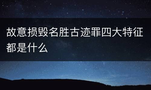 故意损毁名胜古迹罪四大特征都是什么