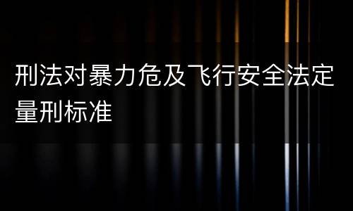 刑法对暴力危及飞行安全法定量刑标准