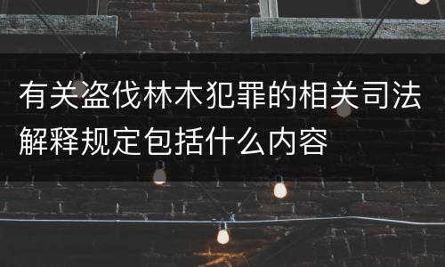 有关盗伐林木犯罪的相关司法解释规定包括什么内容