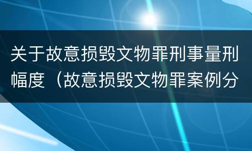 关于故意损毁文物罪刑事量刑幅度（故意损毁文物罪案例分析）
