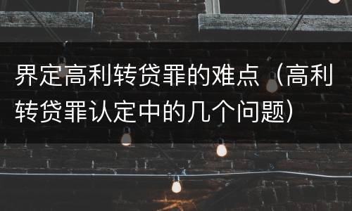 界定高利转贷罪的难点（高利转贷罪认定中的几个问题）