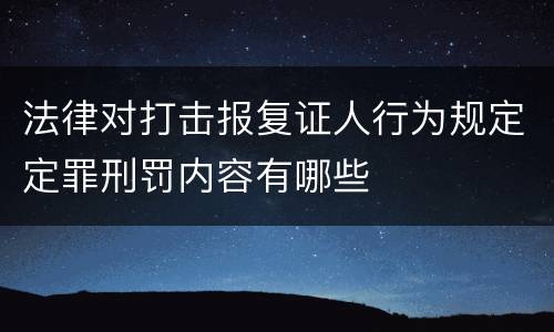 法律对打击报复证人行为规定定罪刑罚内容有哪些