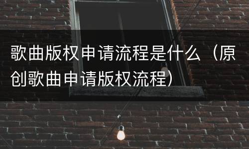 歌曲版权申请流程是什么（原创歌曲申请版权流程）