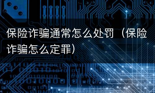 保险诈骗通常怎么处罚（保险诈骗怎么定罪）