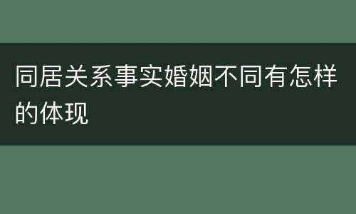 同居关系事实婚姻不同有怎样的体现