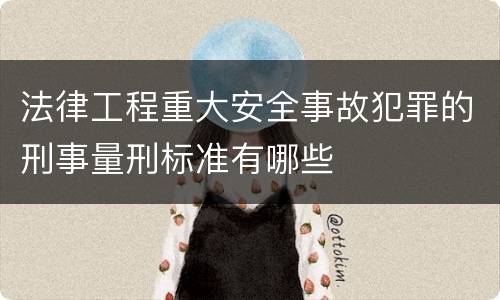 法律工程重大安全事故犯罪的刑事量刑标准有哪些