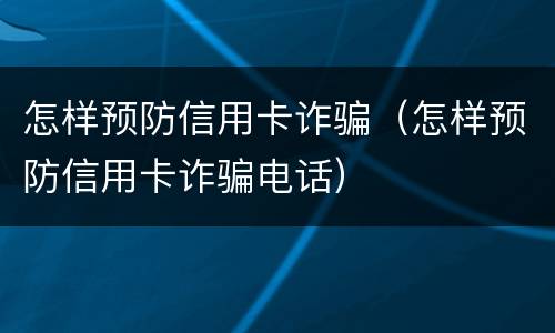 怎样预防信用卡诈骗（怎样预防信用卡诈骗电话）