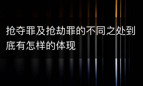 抢夺罪及抢劫罪的不同之处到底有怎样的体现
