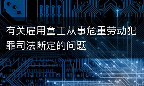 有关雇用童工从事危重劳动犯罪司法断定的问题