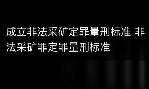 成立非法采矿定罪量刑标准 非法采矿罪定罪量刑标准