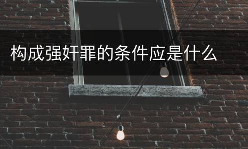 构成强奸罪的条件应是什么