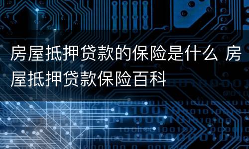 房屋抵押贷款的保险是什么 房屋抵押贷款保险百科