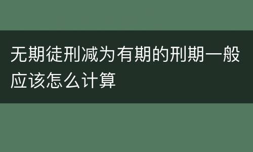 无期徒刑减为有期的刑期一般应该怎么计算
