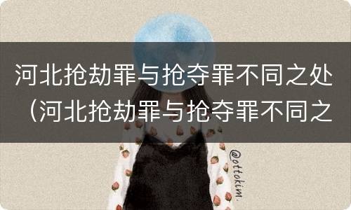 河北抢劫罪与抢夺罪不同之处（河北抢劫罪与抢夺罪不同之处在于）