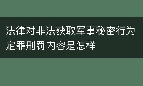 法律对非法获取军事秘密行为定罪刑罚内容是怎样