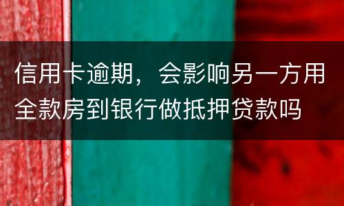 信用卡逾期，会影响另一方用全款房到银行做抵押贷款吗