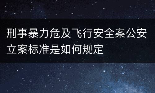 刑事暴力危及飞行安全案公安立案标准是如何规定